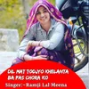 About Dil Mat Todjyo Khelanta BA Pas Chora Ko Song